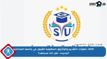 2025: خطوات التقديم والوثائق المطلوبة للقبول في جامعة الصالحية الجديدة – هل أنت مستعد؟